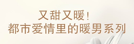 又甜又暖！都市爱情里的暖男系列